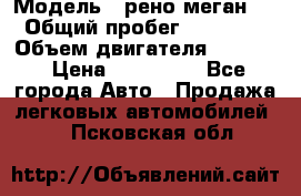  › Модель ­ рено меган 3 › Общий пробег ­ 94 000 › Объем двигателя ­ 1 500 › Цена ­ 440 000 - Все города Авто » Продажа легковых автомобилей   . Псковская обл.